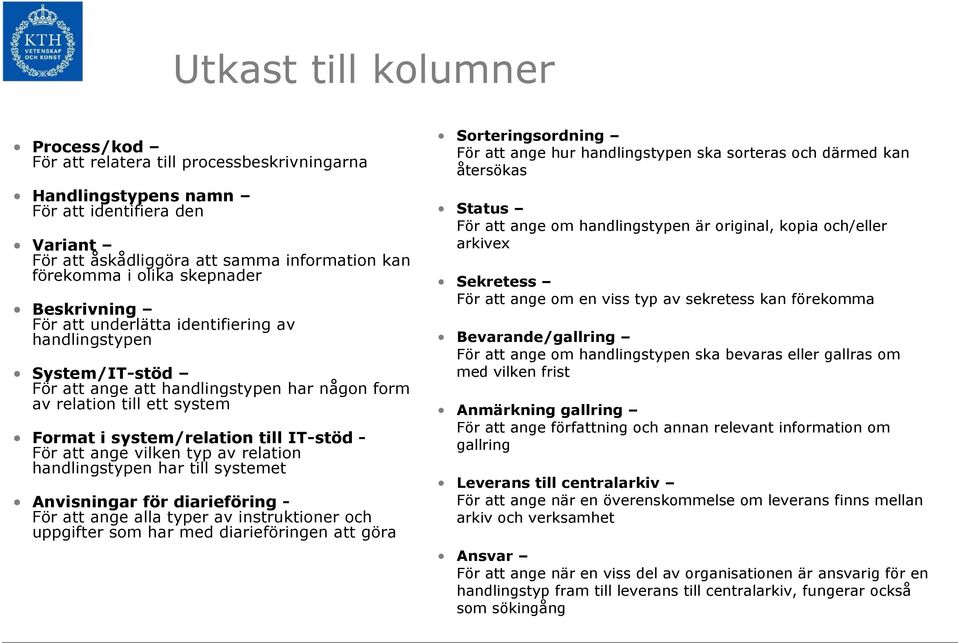 IT-stöd - För att ange vilken typ av relation handlingstypen har till systemet Anvisningar för diarieföring - För att ange alla typer av instruktioner och uppgifter som har med diarieföringen att