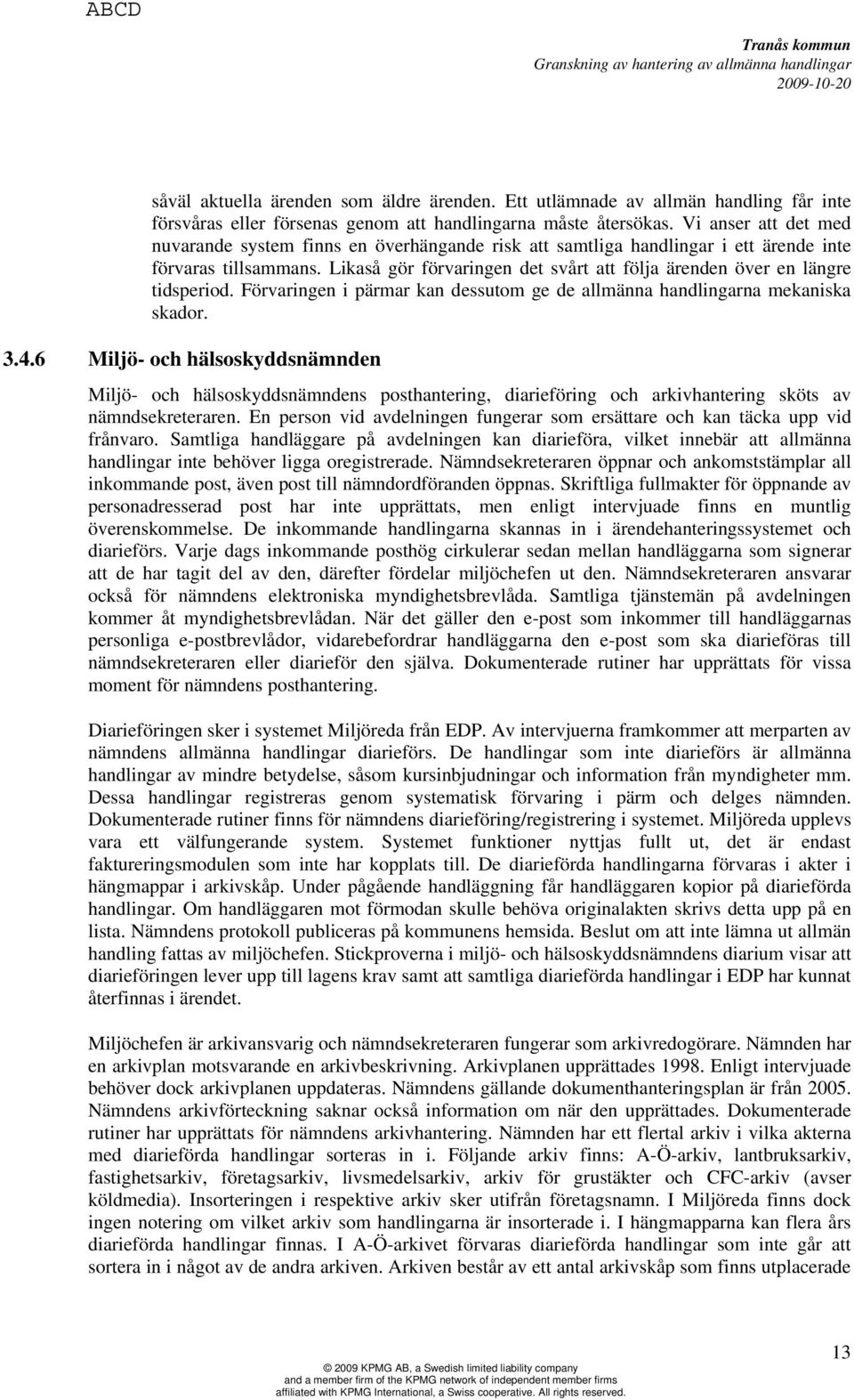 Likaså gör förvaringen det svårt att följa ärenden över en längre tidsperiod. Förvaringen i pärmar kan dessutom ge de allmänna handlingarna mekaniska skador. 3.4.
