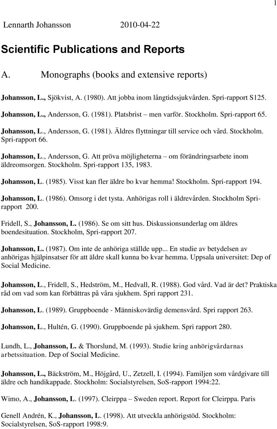 Johansson, L., Andersson, G. Att pröva möjligheterna om förändringsarbete inom äldreomsorgen. Stockholm. Spri-rapport 135, 1983. Johansson, L. (1985). Visst kan fler äldre bo kvar hemma! Stockholm. Spri-rapport 194.