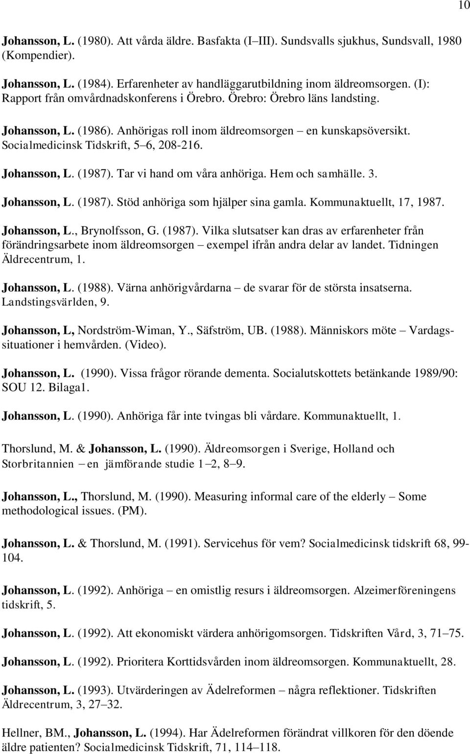 Johansson, L. (1987). Tar vi hand om våra anhöriga. Hem och samhälle. 3. Johansson, L. (1987). Stöd anhöriga som hjälper sina gamla. Kommunaktuellt, 17, 1987. Johansson, L., Brynolfsson, G. (1987). Vilka slutsatser kan dras av erfarenheter från förändringsarbete inom äldreomsorgen exempel ifrån andra delar av landet.