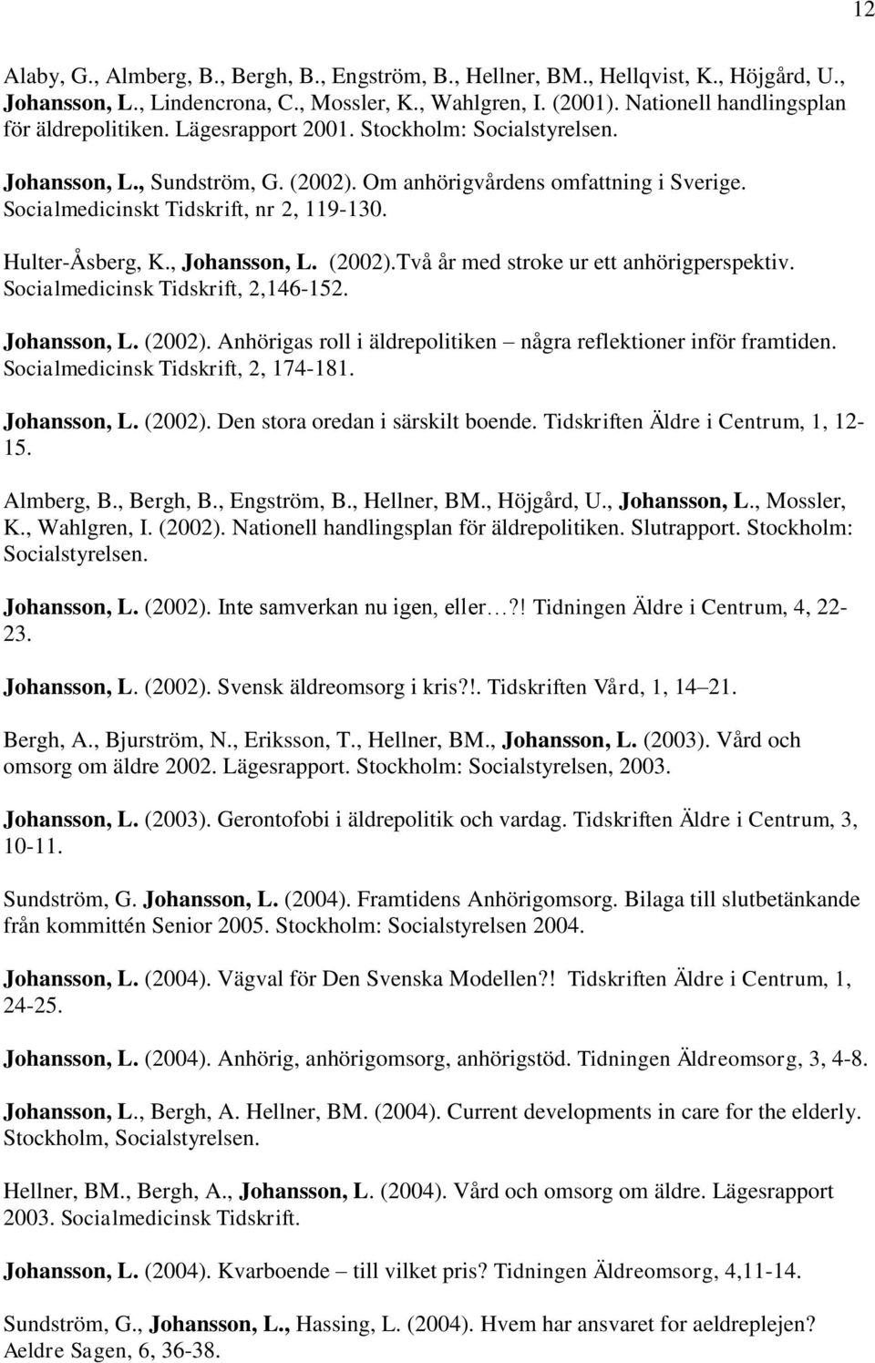Socialmedicinskt Tidskrift, nr 2, 119-130. Hulter-Åsberg, K., Johansson, L. (2002).Två år med stroke ur ett anhörigperspektiv. Socialmedicinsk Tidskrift, 2,146-152. Johansson, L. (2002). Anhörigas roll i äldrepolitiken några reflektioner inför framtiden.
