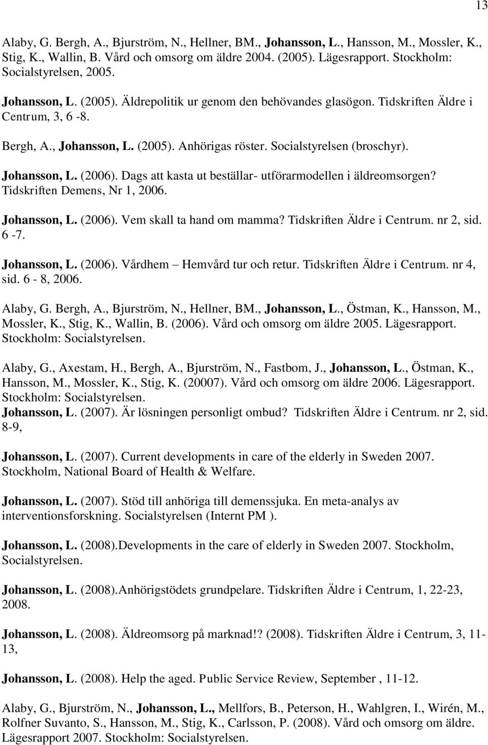 Socialstyrelsen (broschyr). Johansson, L. (2006). Dags att kasta ut beställar- utförarmodellen i äldreomsorgen? Tidskriften Demens, Nr 1, 2006. Johansson, L. (2006). Vem skall ta hand om mamma?