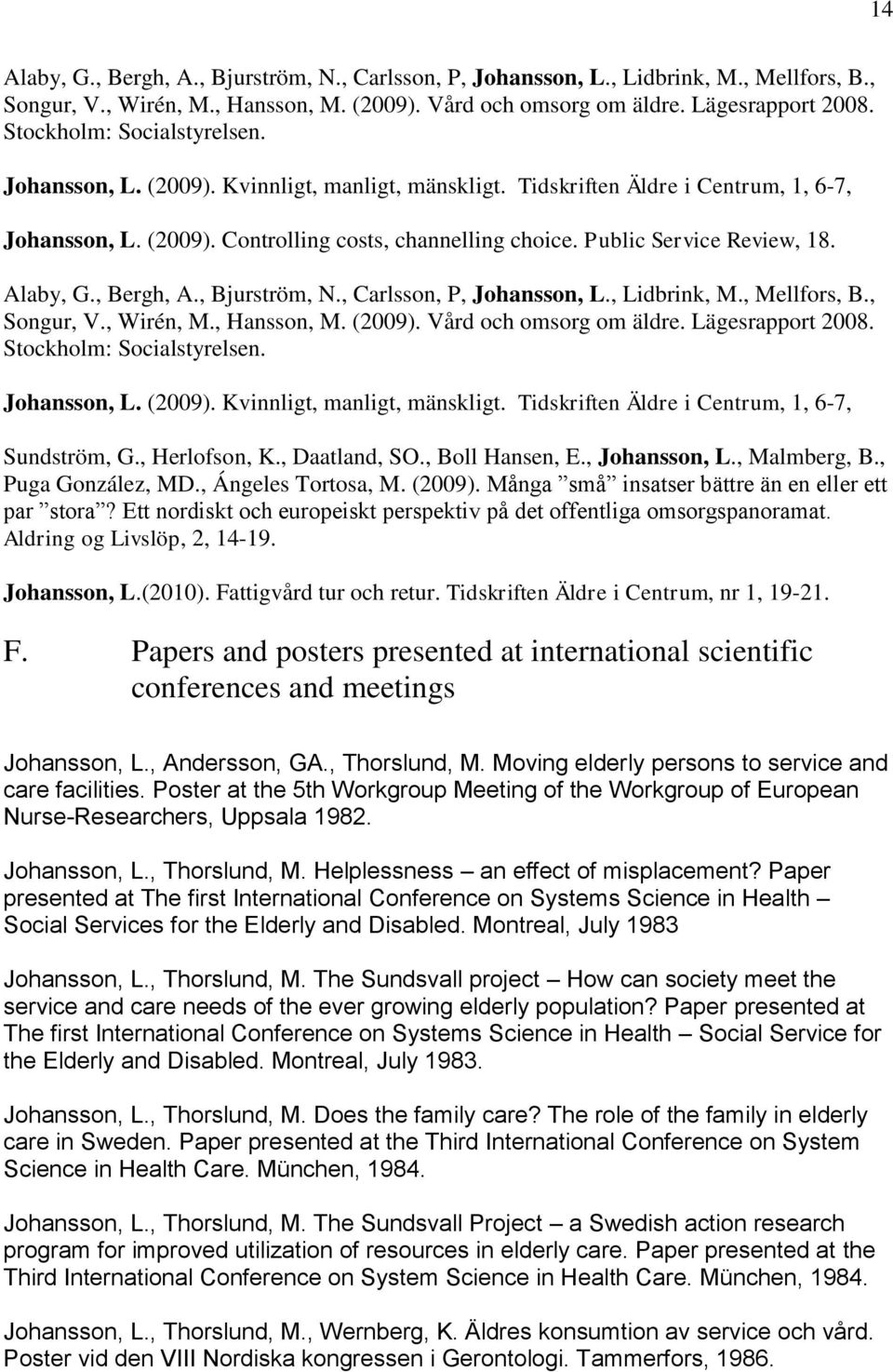 Public Service Review, 18. Alaby, G., Bergh, A., Bjurström, N., Carlsson, P, Johansson, L., Lidbrink, M., Mellfors, B., Songur, V., Wirén, M., Hansson, M. (2009). Vård och omsorg om äldre.