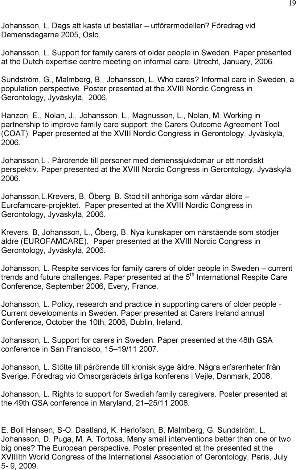 Poster presented at the XVIII Nordic Congress in Gerontology, Jyväskylä, 2006. Hanzon, E., Nolan, J., Johansson, L., Magnusson, L., Nolan, M.