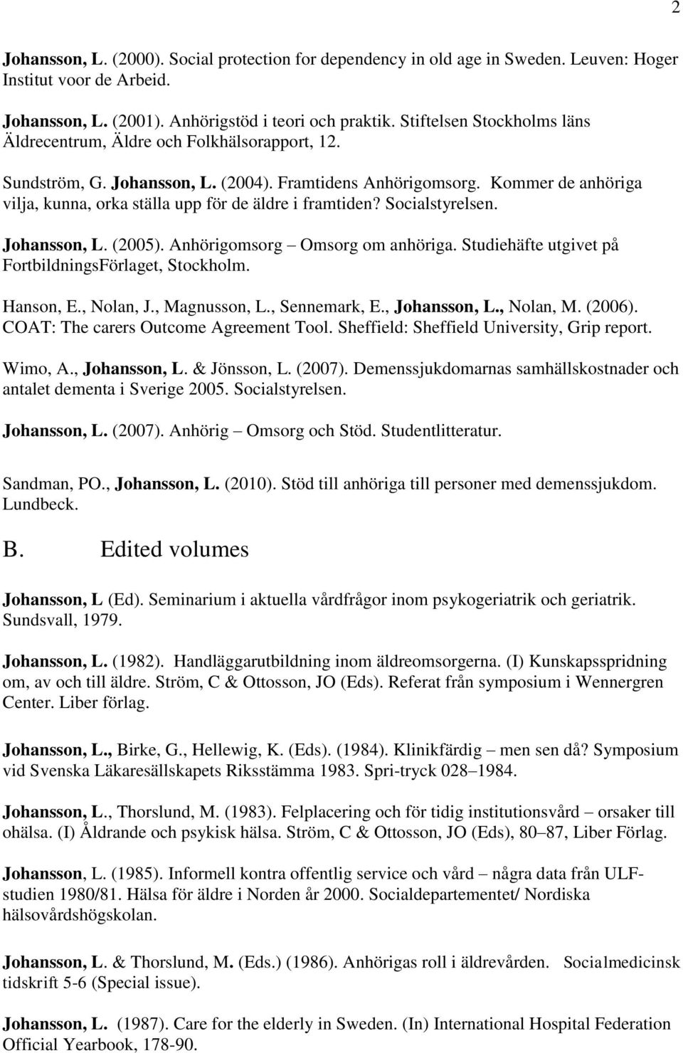 Kommer de anhöriga vilja, kunna, orka ställa upp för de äldre i framtiden? Socialstyrelsen. Johansson, L. (2005). Anhörigomsorg Omsorg om anhöriga.