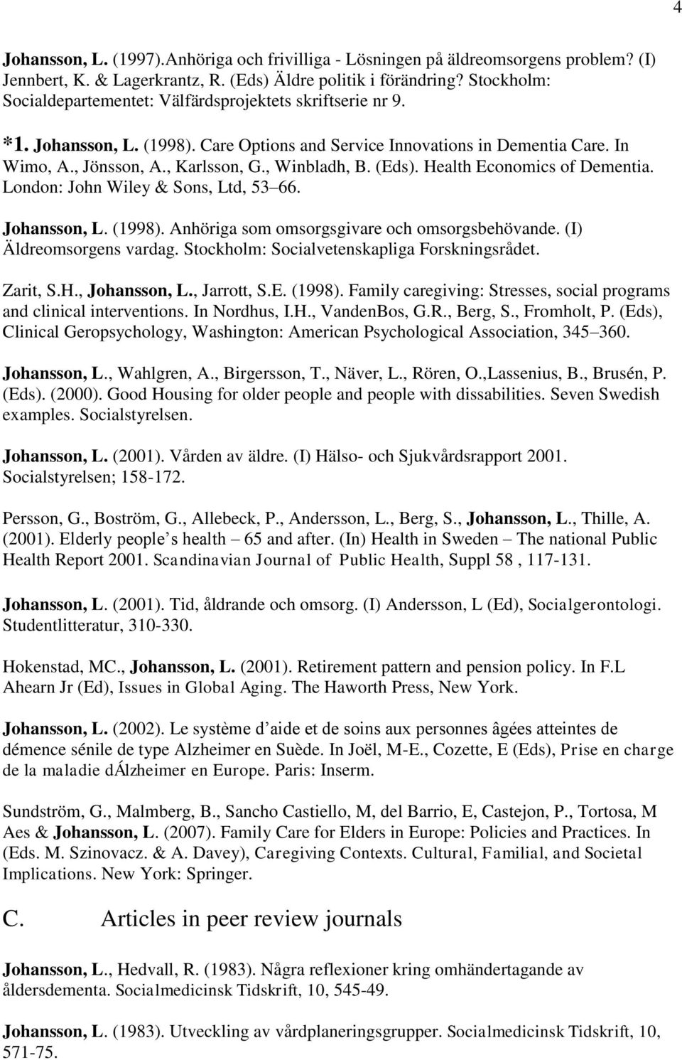 , Winbladh, B. (Eds). Health Economics of Dementia. London: John Wiley & Sons, Ltd, 53 66. Johansson, L. (1998). Anhöriga som omsorgsgivare och omsorgsbehövande. (I) Äldreomsorgens vardag.