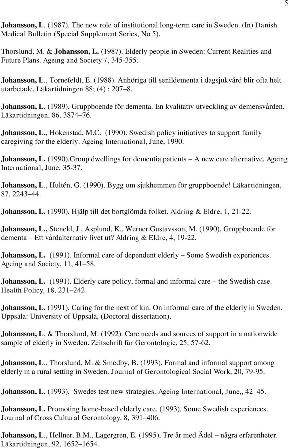 Gruppboende för dementa. En kvalitativ utveckling av demensvården. Läkartidningen, 86, 3874 76. Johansson, L., Hokenstad, M.C. (1990).