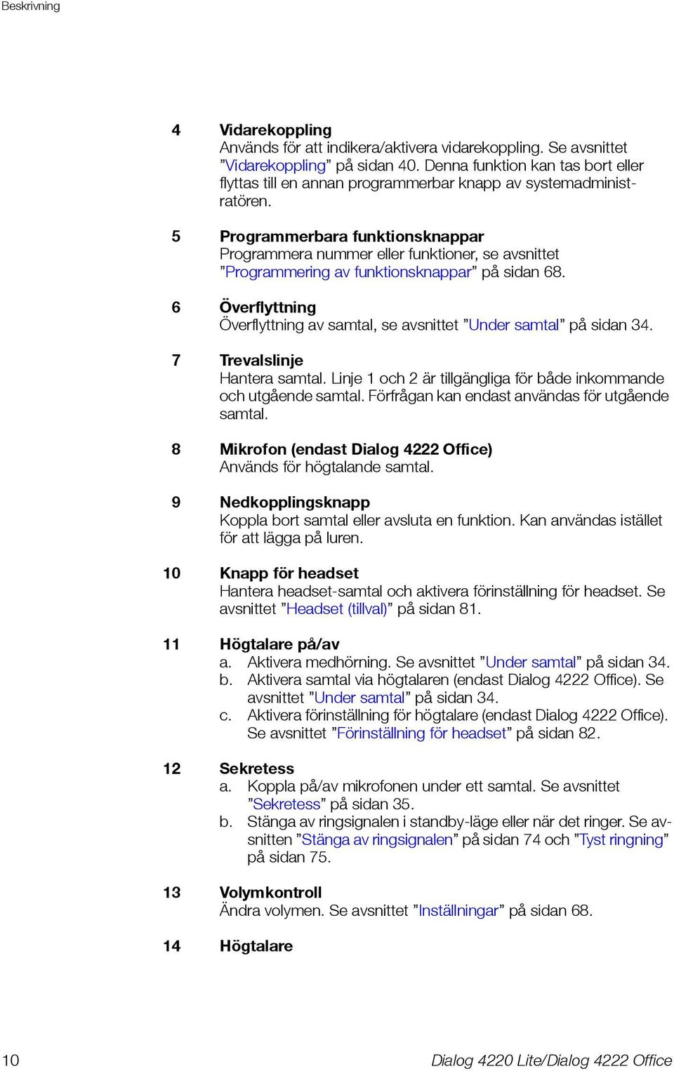 5 Programmerbara funktionsknappar Programmera nummer eller funktioner, se avsnittet Programmering av funktionsknappar på sidan 68.