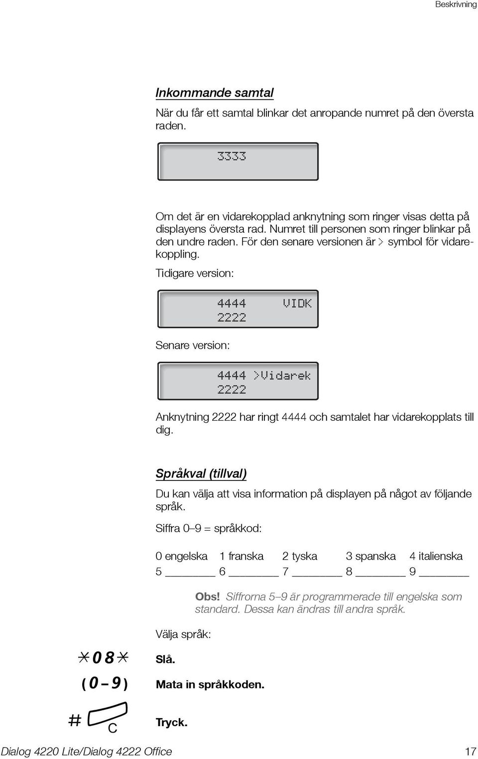 Tidigare version: Senare version: 4444 VIDK 2222 4444 >Vidarek 2222 Anknytning 2222 har ringt 4444 och samtalet har vidarekopplats till dig.