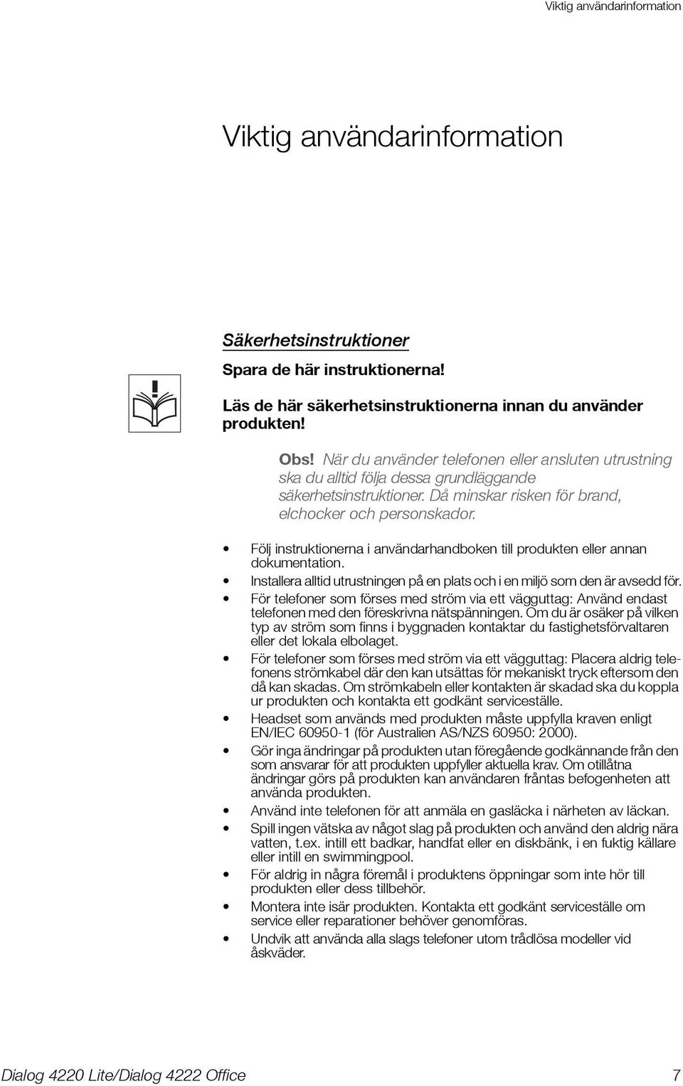 Följ instruktionerna i användarhandboken till produkten eller annan dokumentation. Installera alltid utrustningen på en plats och i en miljö som den är avsedd för.