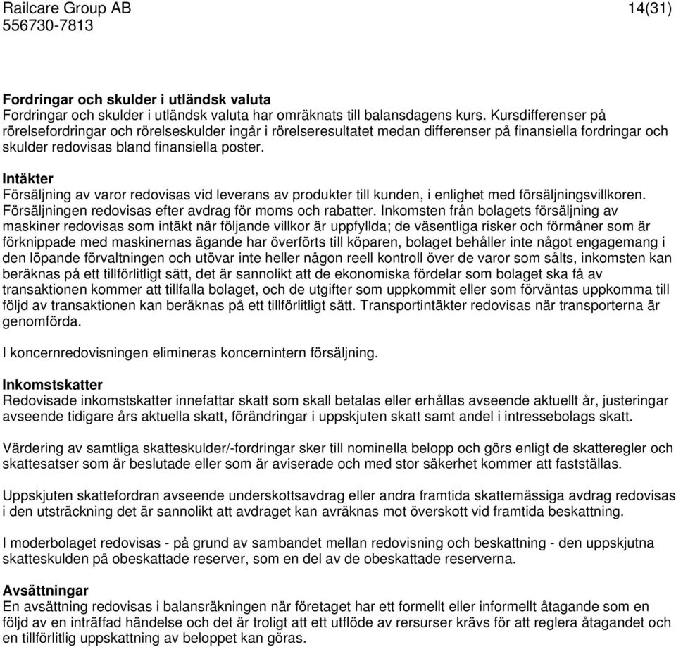 Intäkter Försäljning av varor redovisas vid leverans av produkter till kunden, i enlighet med försäljningsvillkoren. Försäljningen redovisas efter avdrag för moms och rabatter.