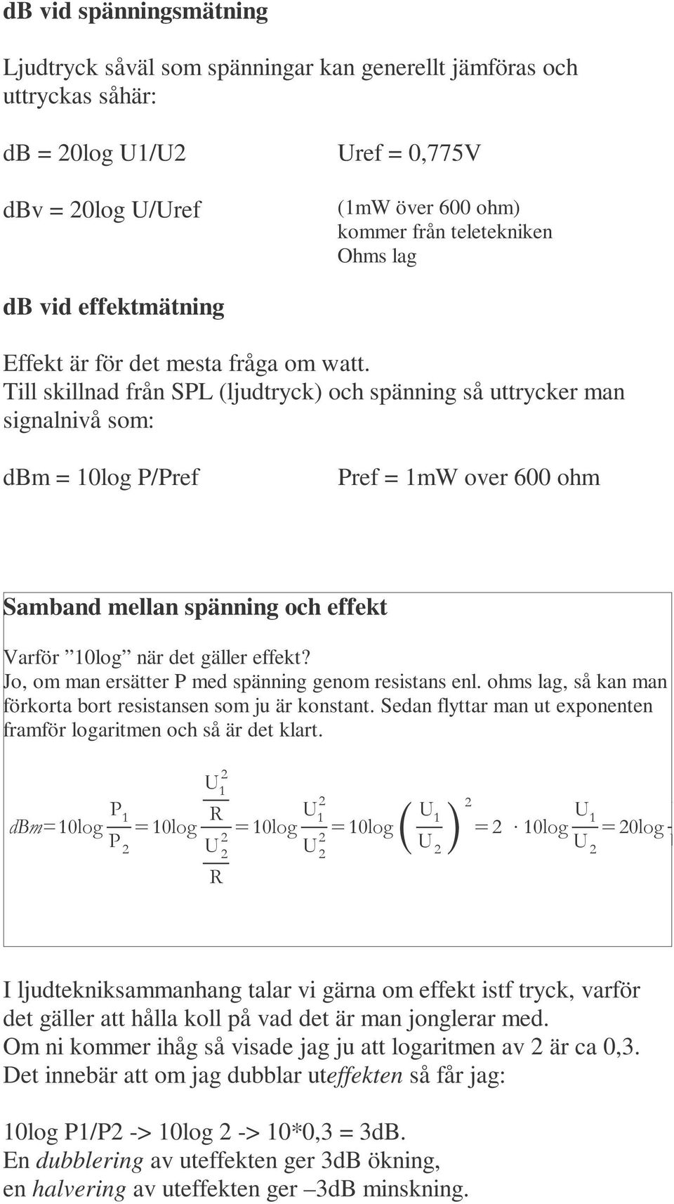 Till skillnad från SPL (ljudtryck) och spänning så uttrycker man signalnivå som: dbm = 10log P/Pref Pref = 1mW over 600 ohm Samband mellan spänning och effekt Varför 10log när det gäller effekt?