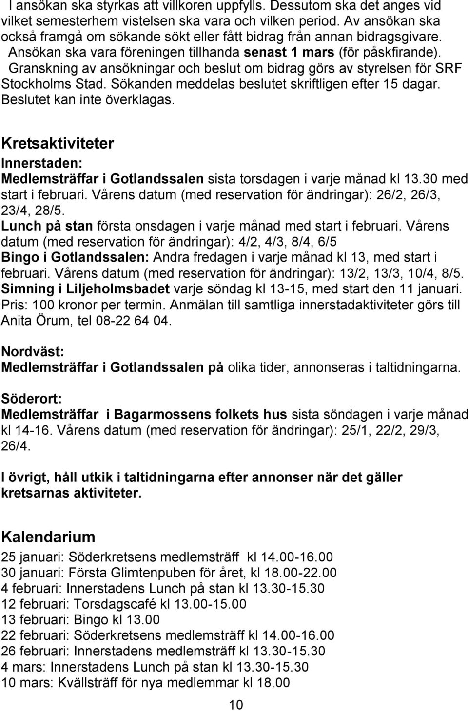 Granskning av ansökningar och beslut om bidrag görs av styrelsen för SRF Stockholms Stad. Sökanden meddelas beslutet skriftligen efter 15 dagar. Beslutet kan inte överklagas.