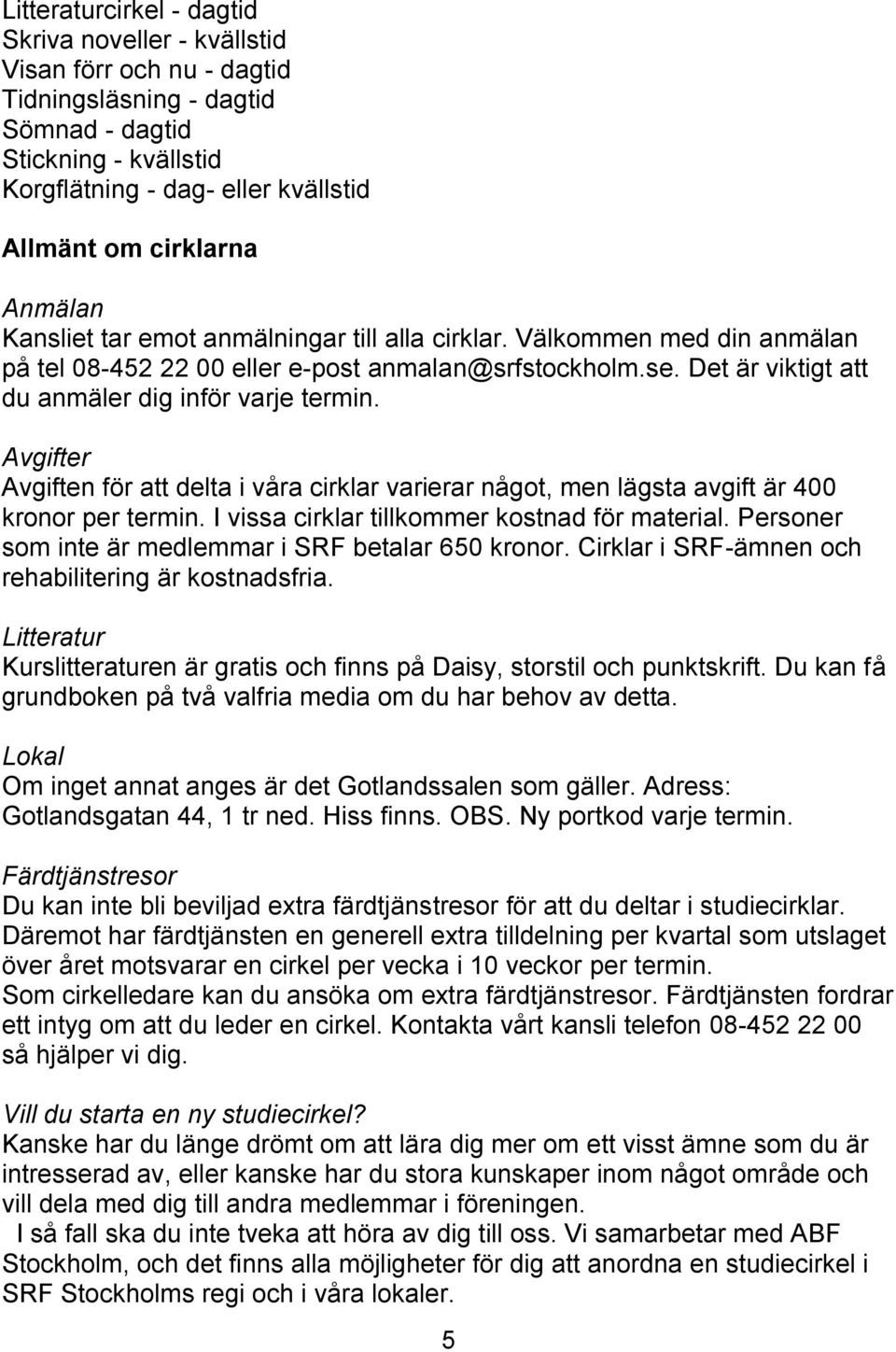 Det är viktigt att du anmäler dig inför varje termin. Avgifter Avgiften för att delta i våra cirklar varierar något, men lägsta avgift är 400 kronor per termin.