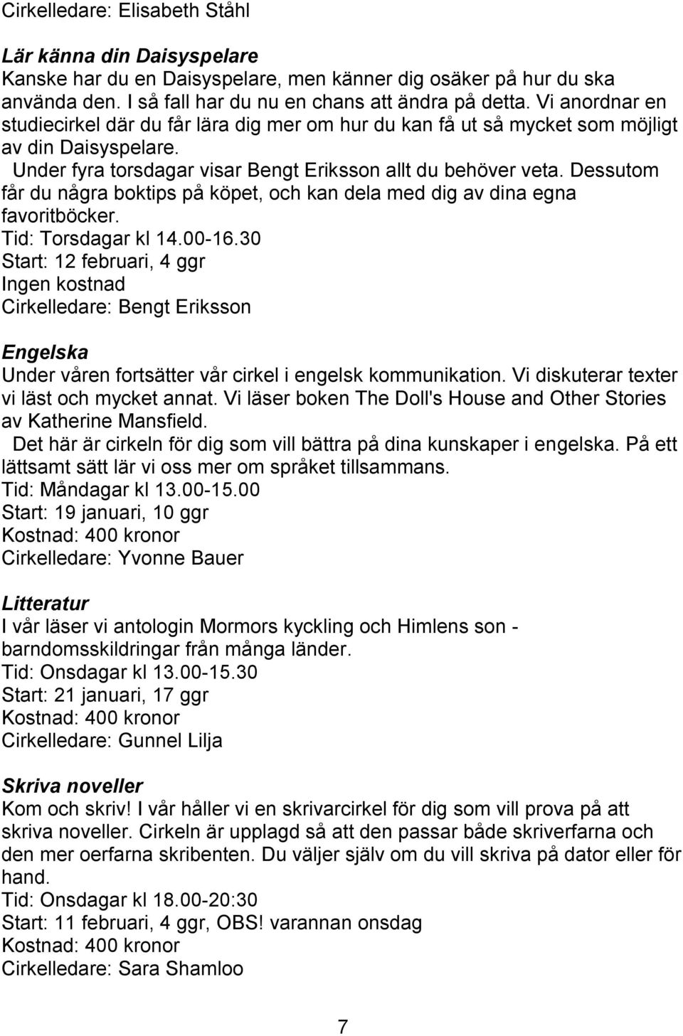 Dessutom får du några boktips på köpet, och kan dela med dig av dina egna favoritböcker. Tid: Torsdagar kl 14.00-16.