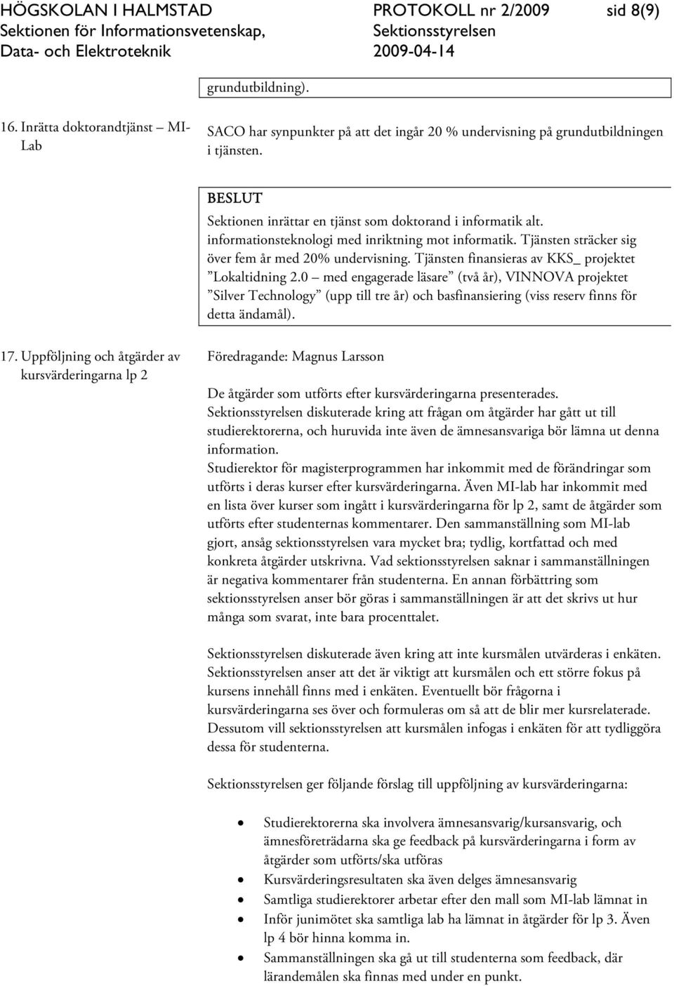 Tjänsten finansieras av KKS_ projektet Lokaltidning 2.0 med engagerade läsare (två år), VINNOVA projektet Silver Technology (upp till tre år) och basfinansiering (viss reserv finns för detta ändamål).