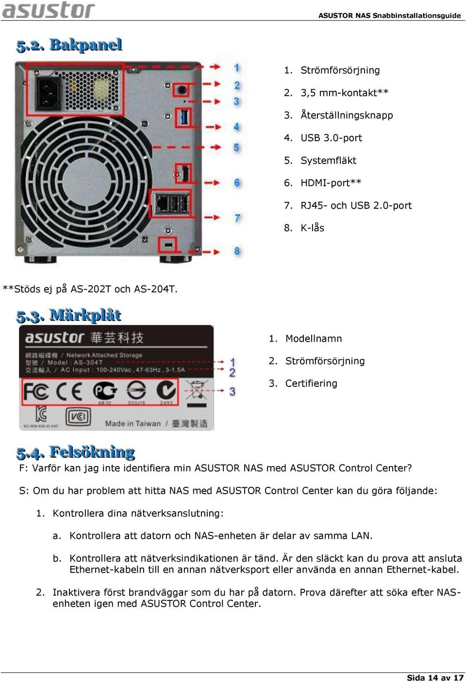 S: Om du har problem att hitta NAS med ASUSTOR Control Center kan du göra följande: 1. Kontrollera dina nätverksanslutning: a. Kontrollera att datorn och NAS-enheten är delar av samma LAN. b.