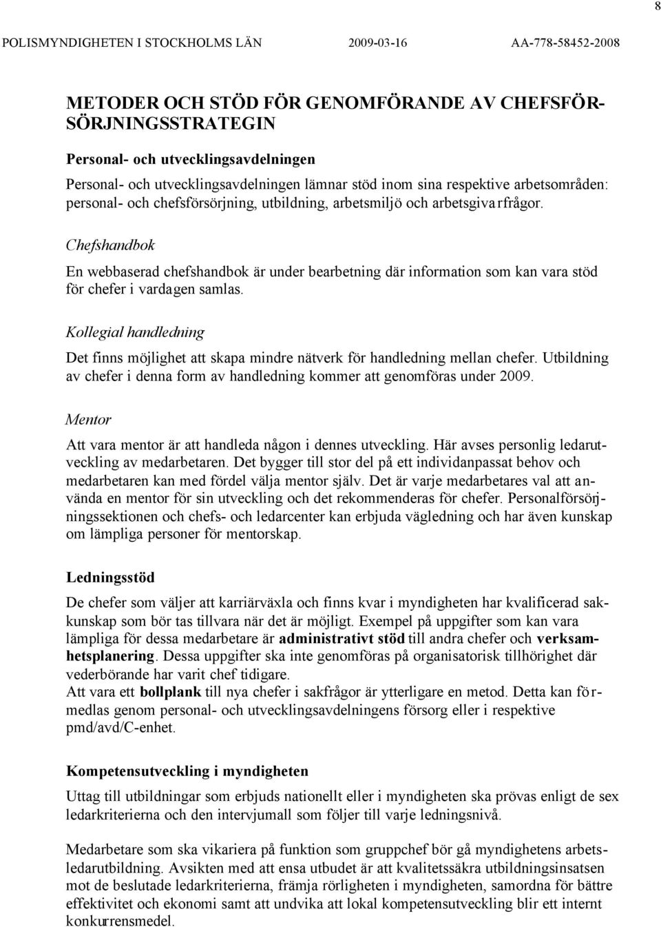 Kollegial handledning Det finns möjlighet att skapa mindre nätverk för handledning mellan chefer. Utbildning av chefer i denna form av handledning kommer att genomföras under 2009.