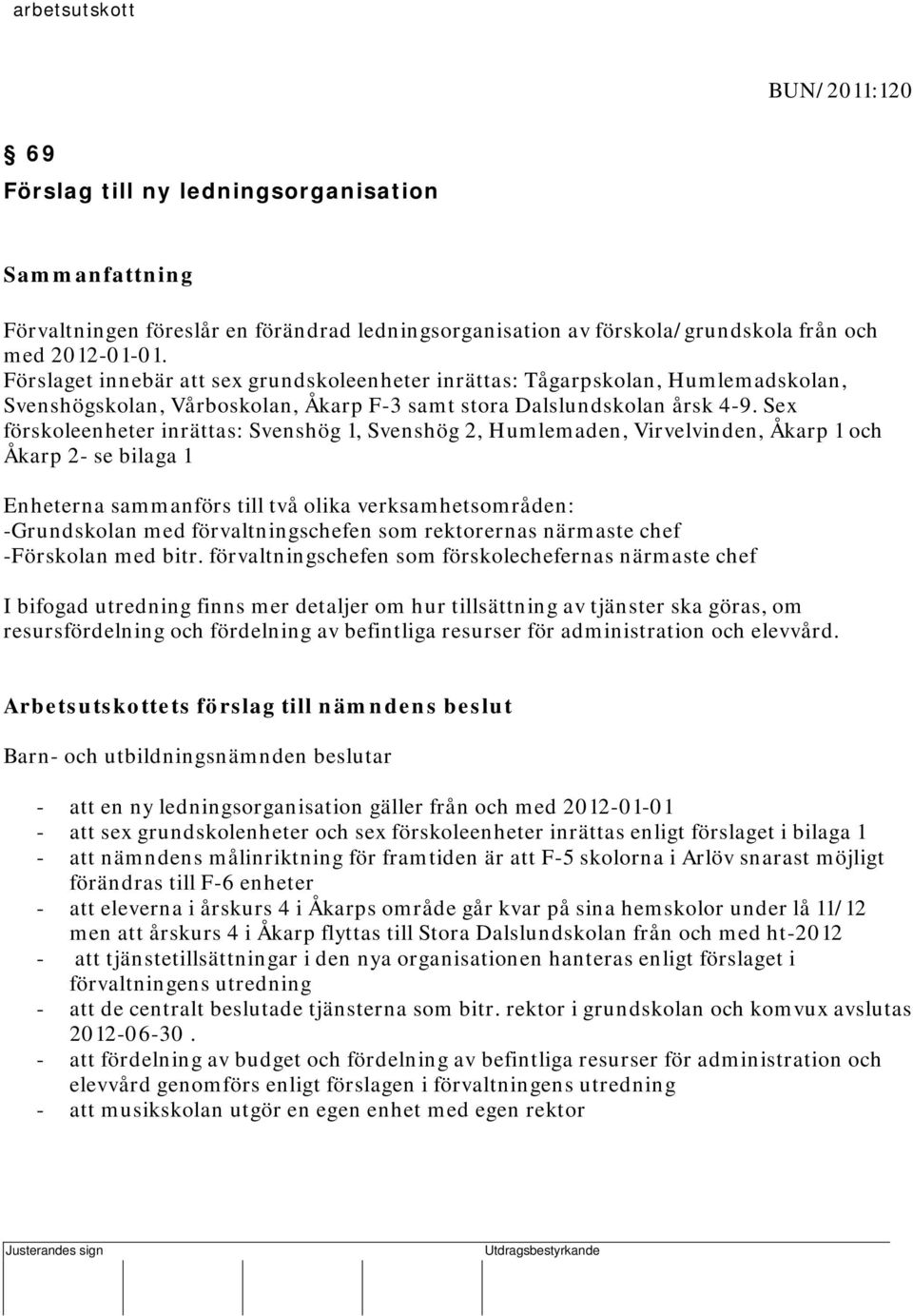 Förslaget innebär att sex grundskoleenheter inrättas: Tågarpskolan, Humlemadskolan, Svenshögskolan, Vårboskolan, Åkarp F-3 samt stora Dalslundskolan årsk 4-9.