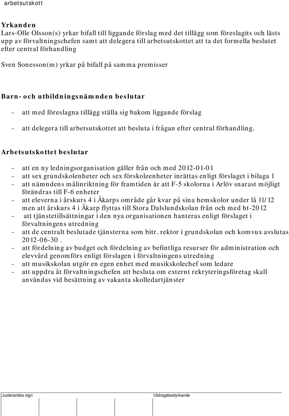 föreslagna tillägg ställa sig bakom liggande förslag - att delegera till et att besluta i frågan efter central förhandling.