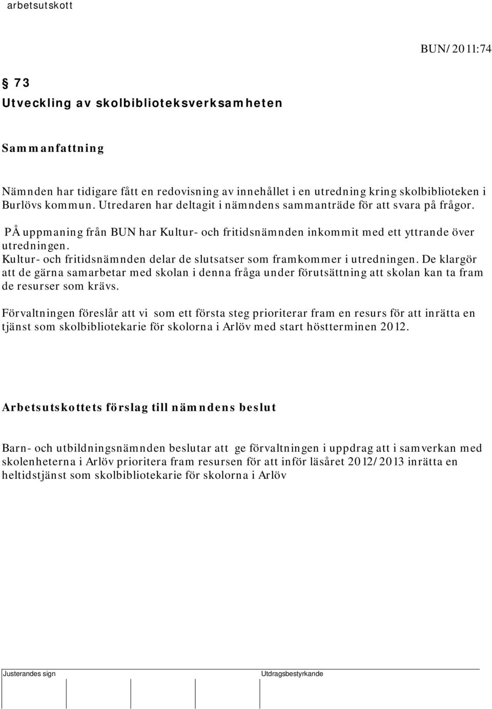 PÅ uppmaning från BUN har Kultur- och fritidsnämnden inkommit med ett yttrande över utredningen. Kultur- och fritidsnämnden delar de slutsatser som framkommer i utredningen.