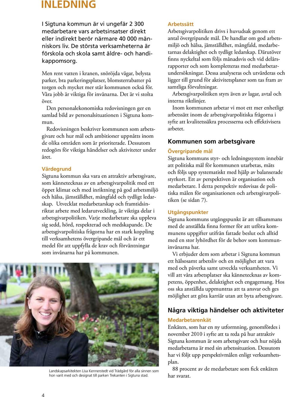 Men rent vatten i kranen, snöröjda vägar, belysta parker, bra parkeringsplatser, blomsterrabatter på torgen och mycket mer står kommunen också för. Våra jobb är viktiga för invånarna.