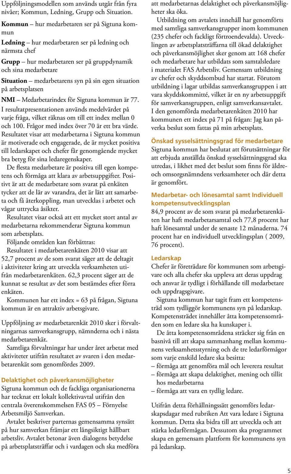 sin egen situation på arbetsplatsen NMI Medarbetarindex för Sigtuna kommun är 77. I resultatpresentationen används medelvärdet på varje fråga, vilket räknas om till ett index mellan 0 och 100.