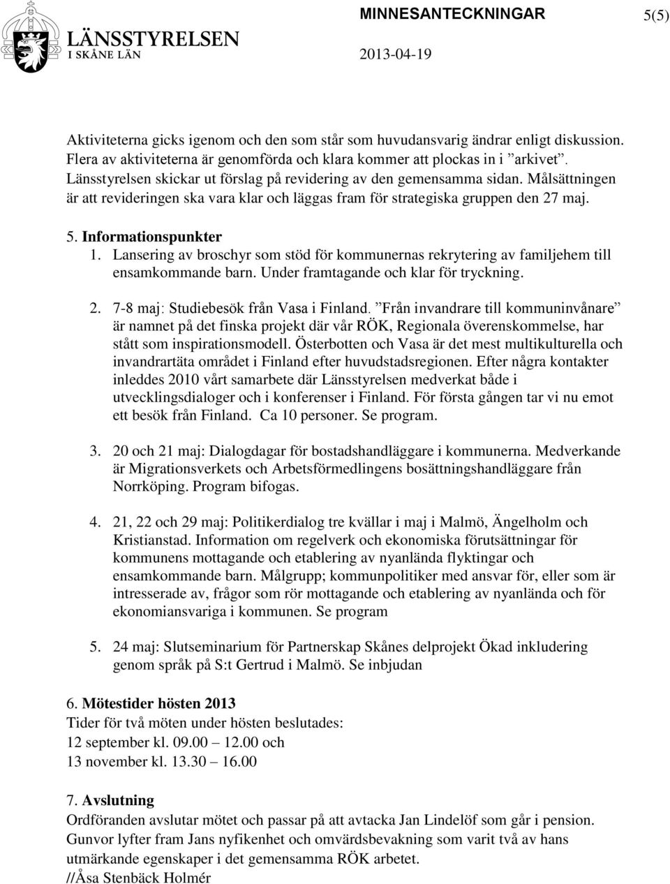 Lansering av broschyr som stöd för kommunernas rekrytering av familjehem till ensamkommande barn. Under framtagande och klar för tryckning. 2. 7-8 maj: Studiebesök från Vasa i Finland.