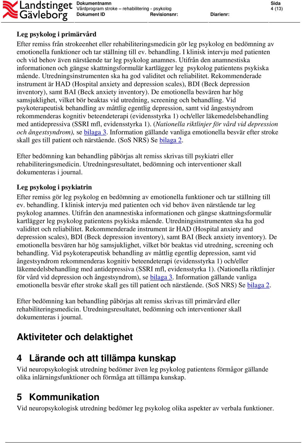 Utifrån den anamnestiska informationen och gängse skattningsformulär kartlägger leg psykolog patientens psykiska mående. Utredningsinstrumenten ska ha god validitet och reliabilitet.