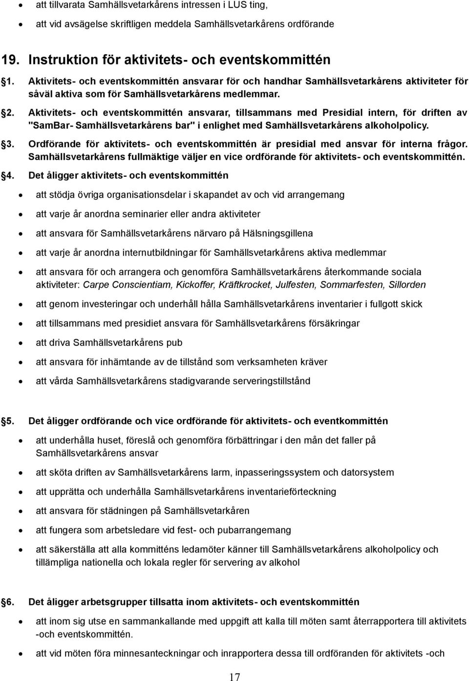 Aktivitets- och eventskommittén ansvarar, tillsammans med Presidial intern, för driften av "SamBar- Samhällsvetarkårens bar" i enlighet med Samhällsvetarkårens alkoholpolicy. 3.