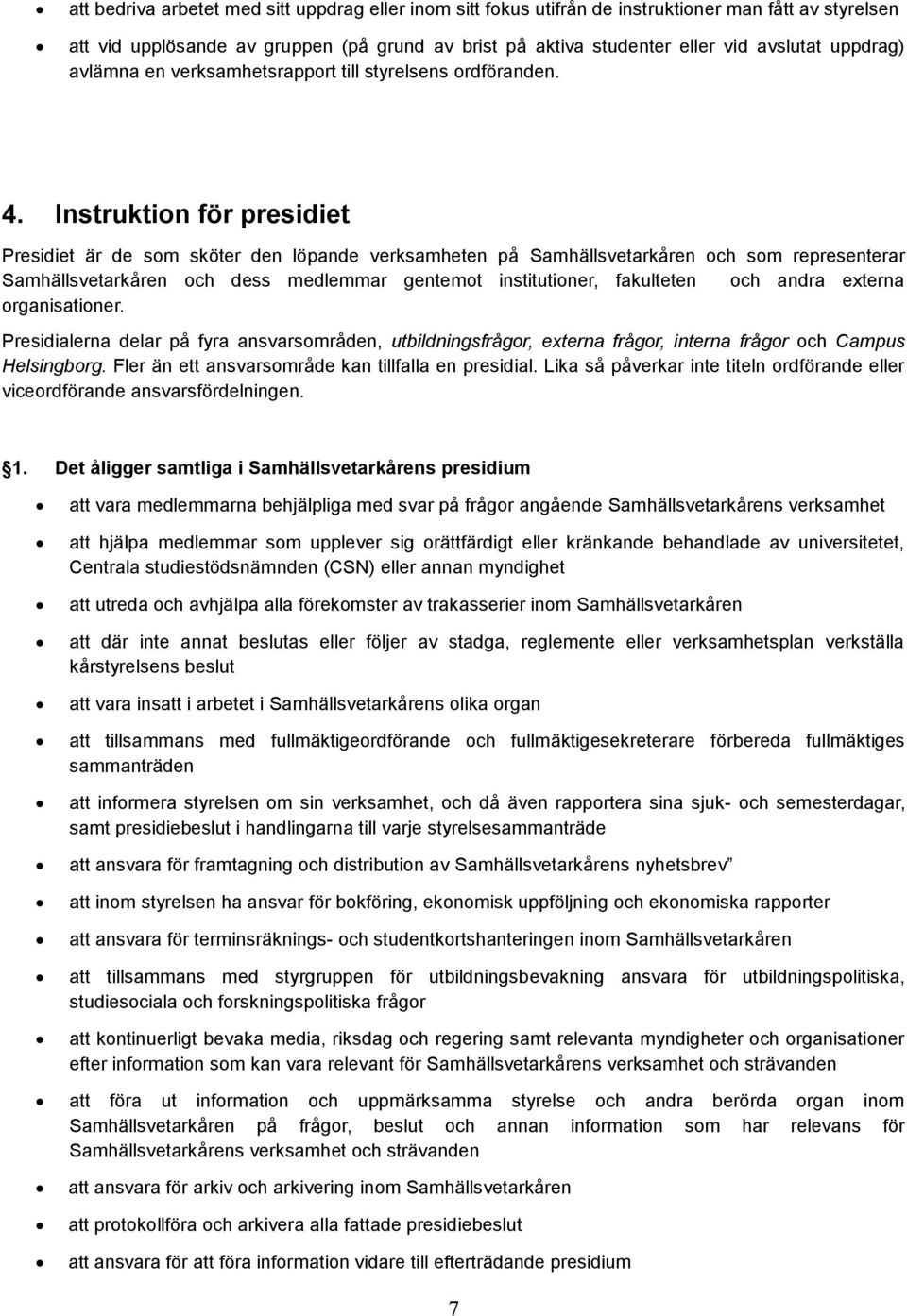 Instruktion för presidiet Presidiet är de som sköter den löpande verksamheten på Samhällsvetarkåren och som representerar Samhällsvetarkåren och dess medlemmar gentemot institutioner, fakulteten och