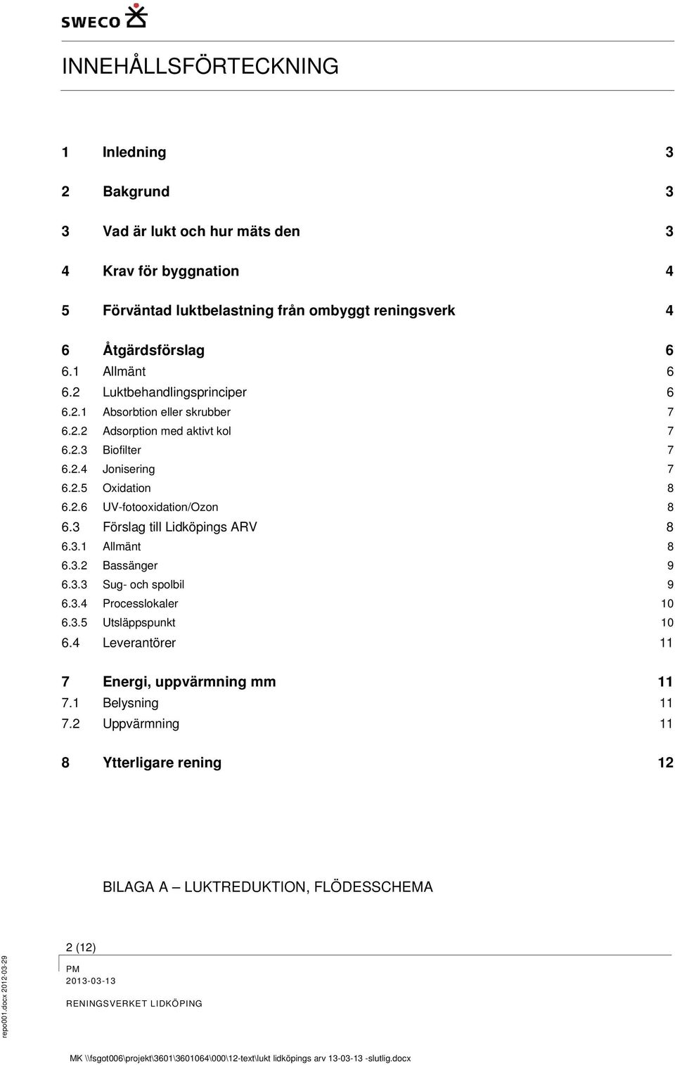 2.5 Oxidation 8 6.2.6 UV-fotooxidation/Ozon 8 6.3 Förslag till Lidköpings ARV 8 6.3.1 Allmänt 8 6.3.2 Bassänger 9 6.3.3 Sug- och spolbil 9 6.3.4 Processlokaler 10 6.3.5 Utsläppspunkt 10 6.
