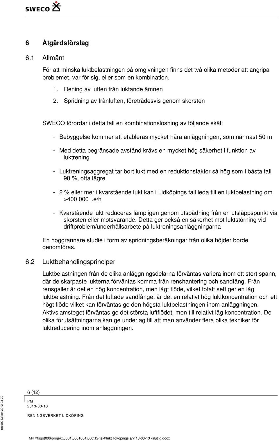 Spridning av frånluften, företrädesvis genom skorsten SWECO förordar i detta fall en kombinationslösning av följande skäl: - Bebyggelse kommer att etableras mycket nära anläggningen, som närmast 50 m