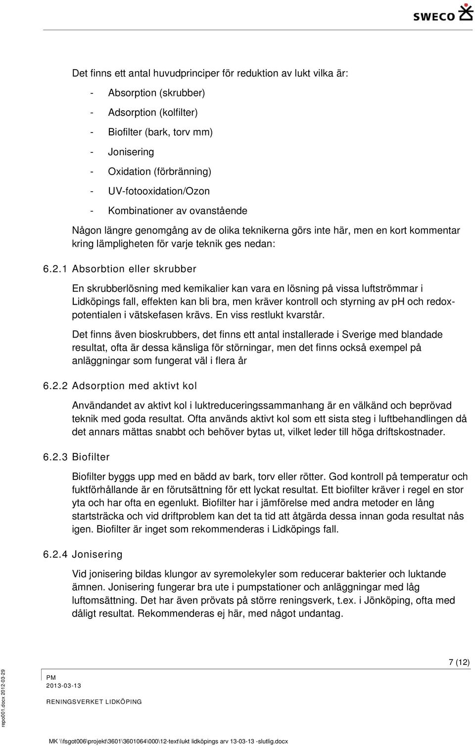 1 Absorbtion eller skrubber En skrubberlösning med kemikalier kan vara en lösning på vissa luftströmmar i Lidköpings fall, effekten kan bli bra, men kräver kontroll och styrning av ph och