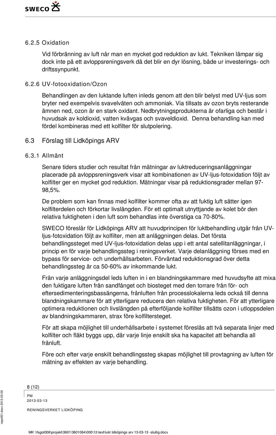 6 UV-fotooxidation/Ozon Behandlingen av den luktande luften inleds genom att den blir belyst med UV-ljus som bryter ned exempelvis svavelväten och ammoniak.