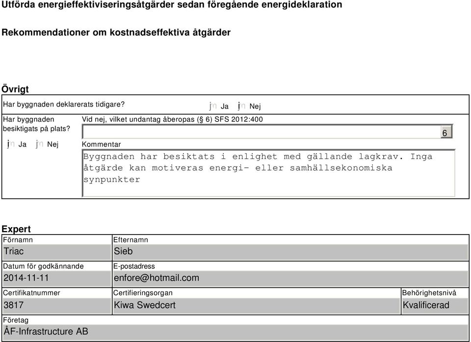 i Ja Nej Ja i Nej Vid nej, vilket undantag åberopas ( ) SFS 2012:400 Kommentar Byggnaden har besiktats i enlighet med gällande lagkrav.