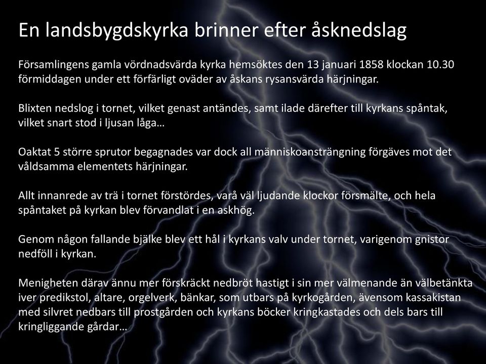 Blixten nedslog i tornet, vilket genast antändes, samt ilade därefter till kyrkans spåntak, vilket snart stod i ljusan låga Oaktat 5 större sprutor begagnades var dock all människoansträngning