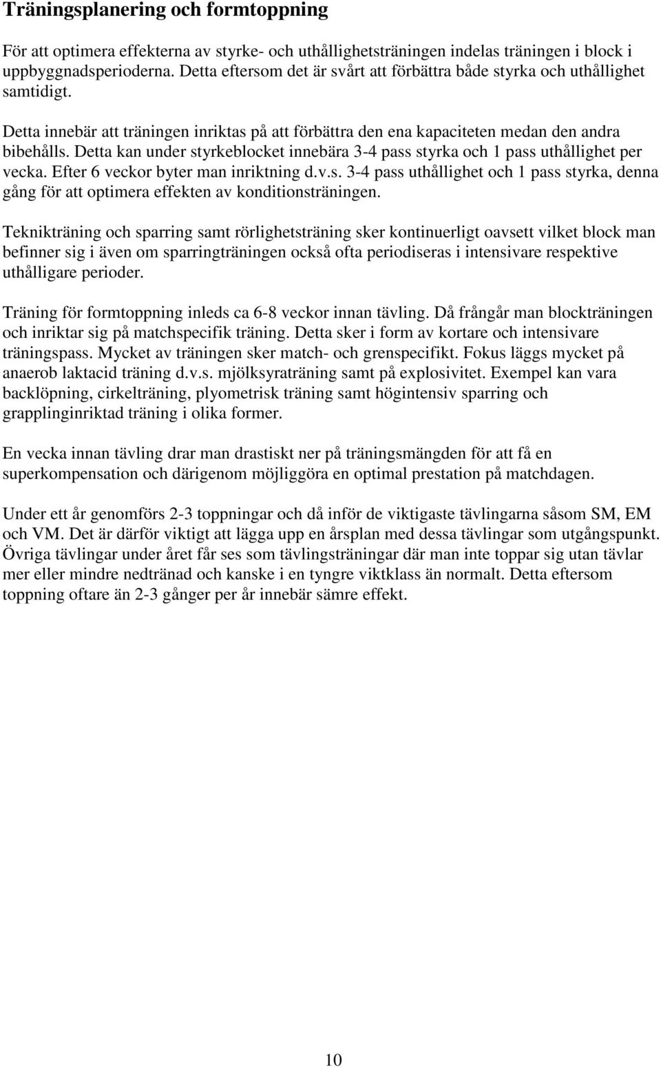 Detta kan under styrkeblocket innebära 3-4 pass styrka och 1 pass uthållighet per vecka. Efter 6 veckor byter man inriktning d.v.s. 3-4 pass uthållighet och 1 pass styrka, denna gång för att optimera effekten av konditionsträningen.