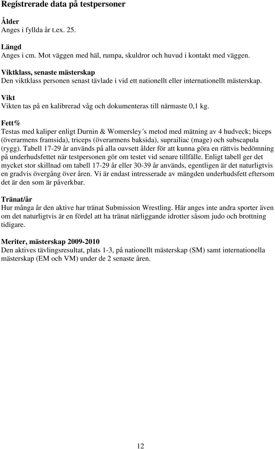 Fett% Testas med kaliper enligt Durnin & Womersley s metod med mätning av 4 hudveck; biceps (överarmens framsida), triceps (överarmens baksida), suprailiac (mage) och subscapula (rygg).