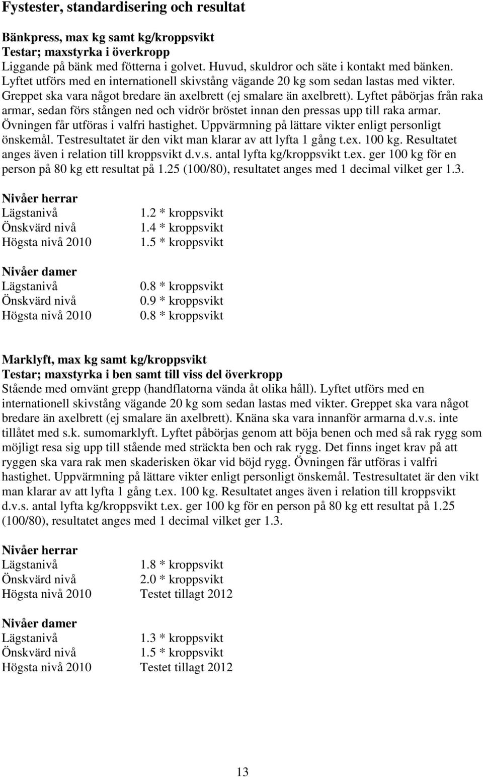 Lyftet påbörjas från raka armar, sedan förs stången ned och vidrör bröstet innan den pressas upp till raka armar. Övningen får utföras i valfri hastighet.