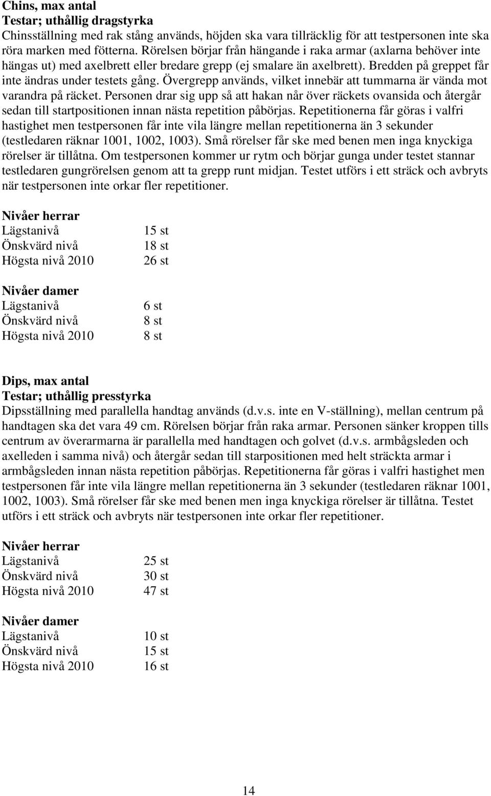 Övergrepp används, vilket innebär att tummarna är vända mot varandra på räcket.