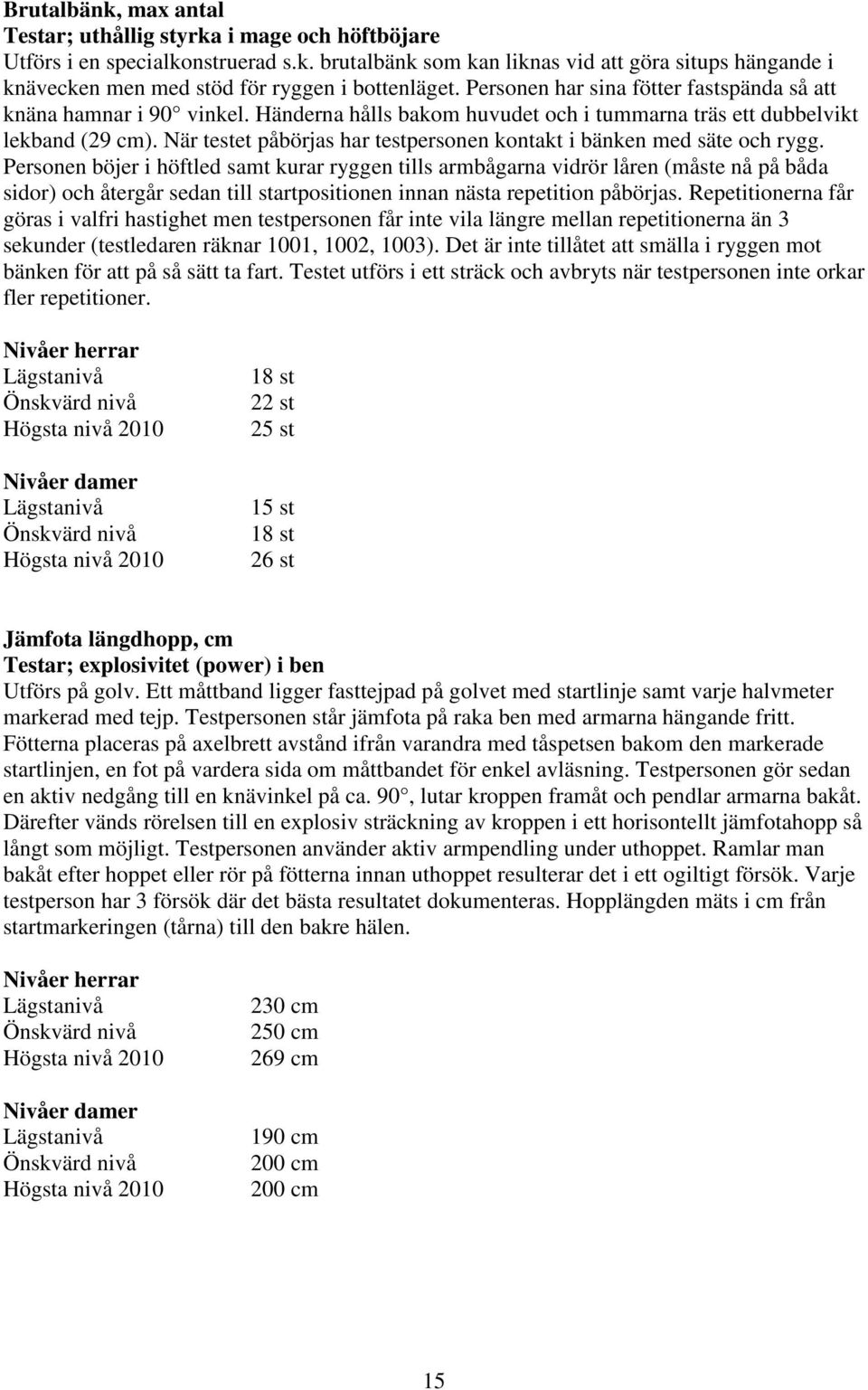 När testet påbörjas har testpersonen kontakt i bänken med säte och rygg.