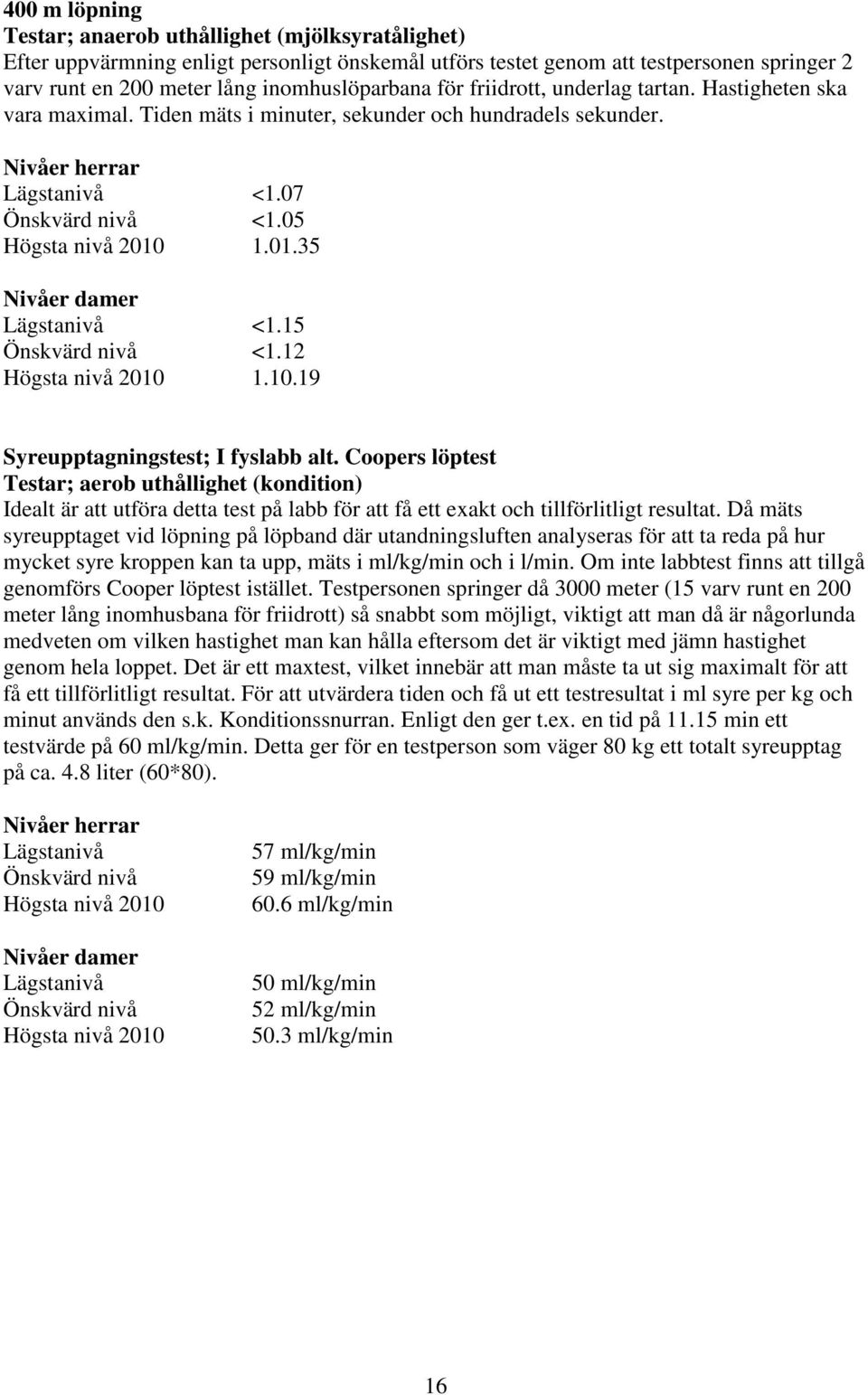 19 Syreupptagningstest; I fyslabb alt. Coopers löptest Testar; aerob uthållighet (kondition) Idealt är att utföra detta test på labb för att få ett exakt och tillförlitligt resultat.