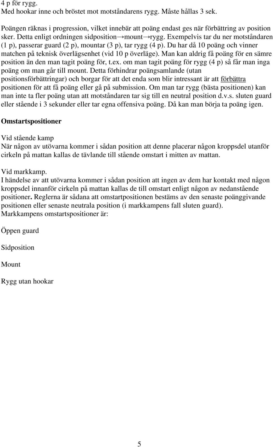 Du har då 10 poäng och vinner matchen på teknisk överlägsenhet (vid 10 p överläge). Man kan aldrig få poäng för en sämre position än den man tagit poäng för, t.ex.