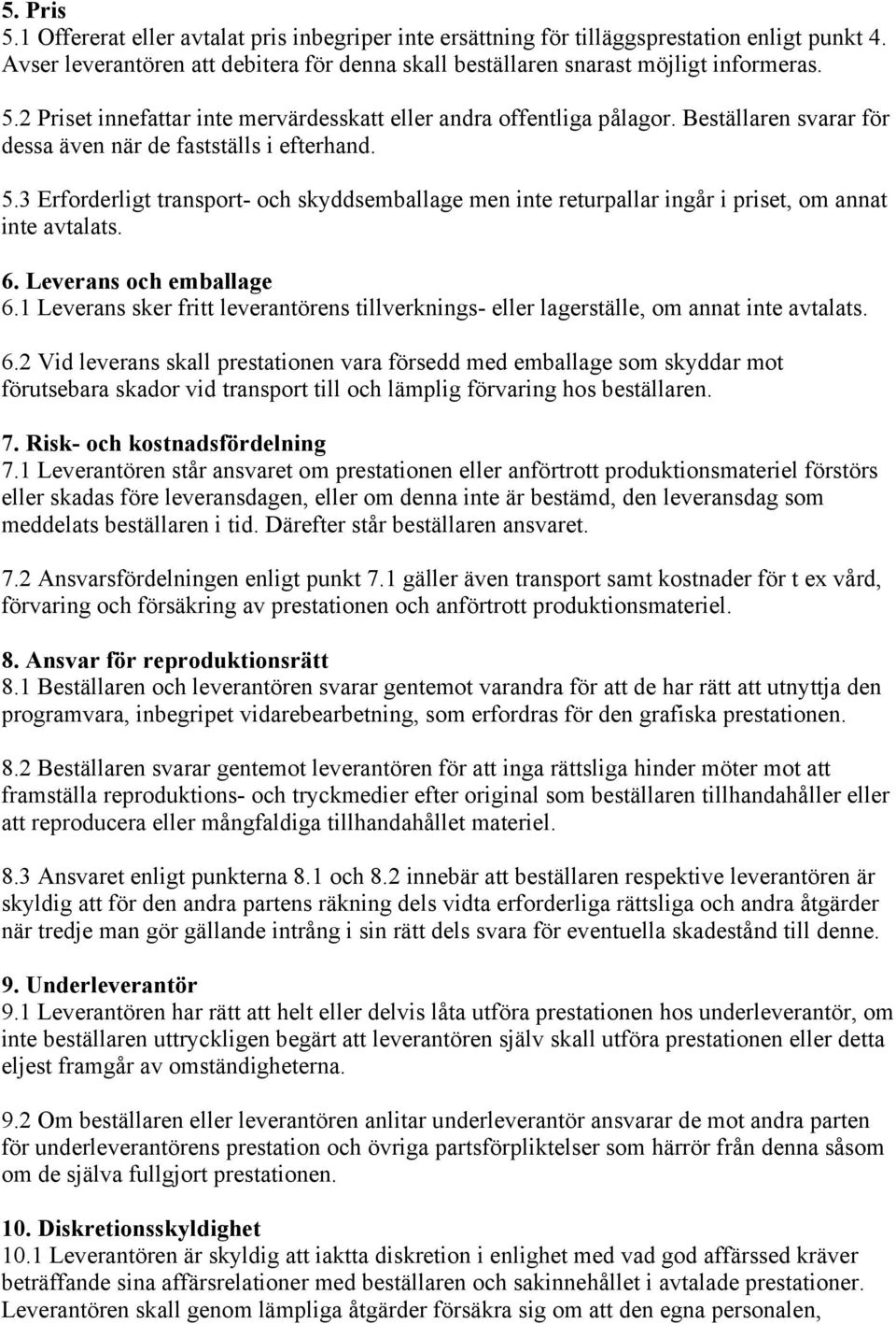 Leverans och emballage 6.1 Leverans sker fritt leverantörens tillverknings- eller lagerställe, om annat inte avtalats. 6.2 Vid leverans skall prestationen vara försedd med emballage som skyddar mot förutsebara skador vid transport till och lämplig förvaring hos beställaren.