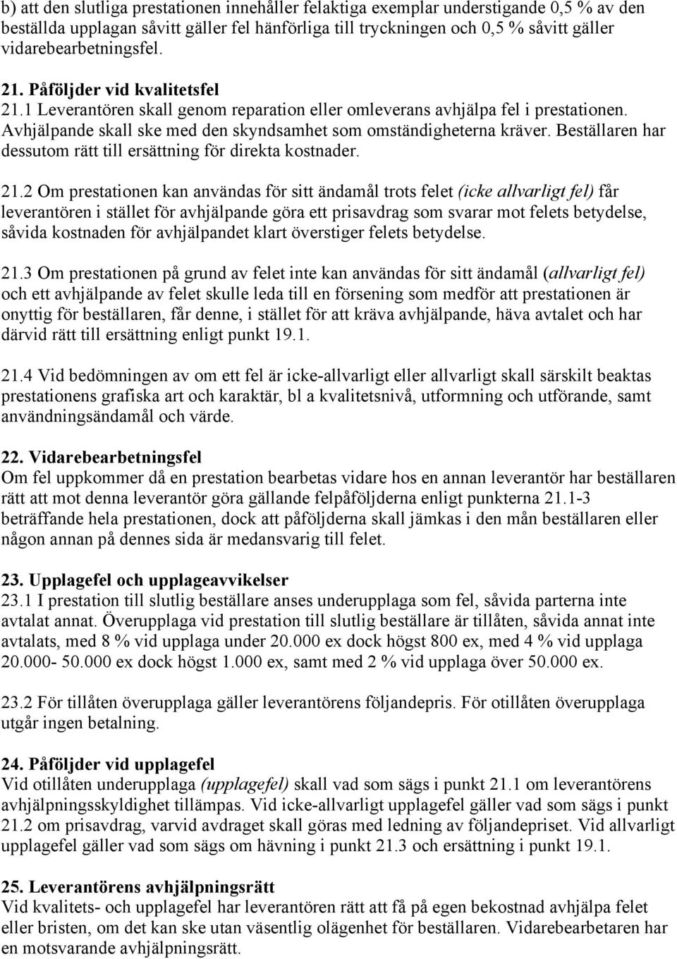Avhjälpande skall ske med den skyndsamhet som omständigheterna kräver. Beställaren har dessutom rätt till ersättning för direkta kostnader. 21.