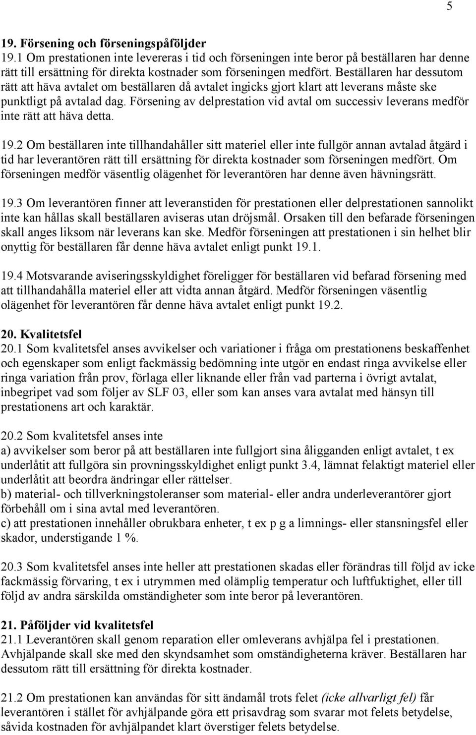 Beställaren har dessutom rätt att häva avtalet om beställaren då avtalet ingicks gjort klart att leverans måste ske punktligt på avtalad dag.