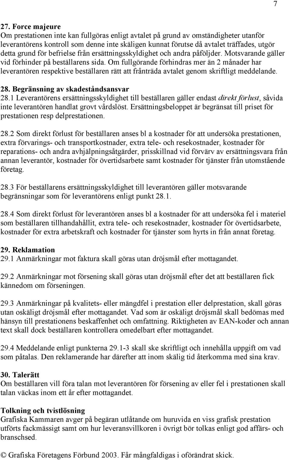 Om fullgörande förhindras mer än 2 månader har leverantören respektive beställaren rätt att frånträda avtalet genom skriftligt meddelande. 28. Begränsning av skadeståndsansvar 28.