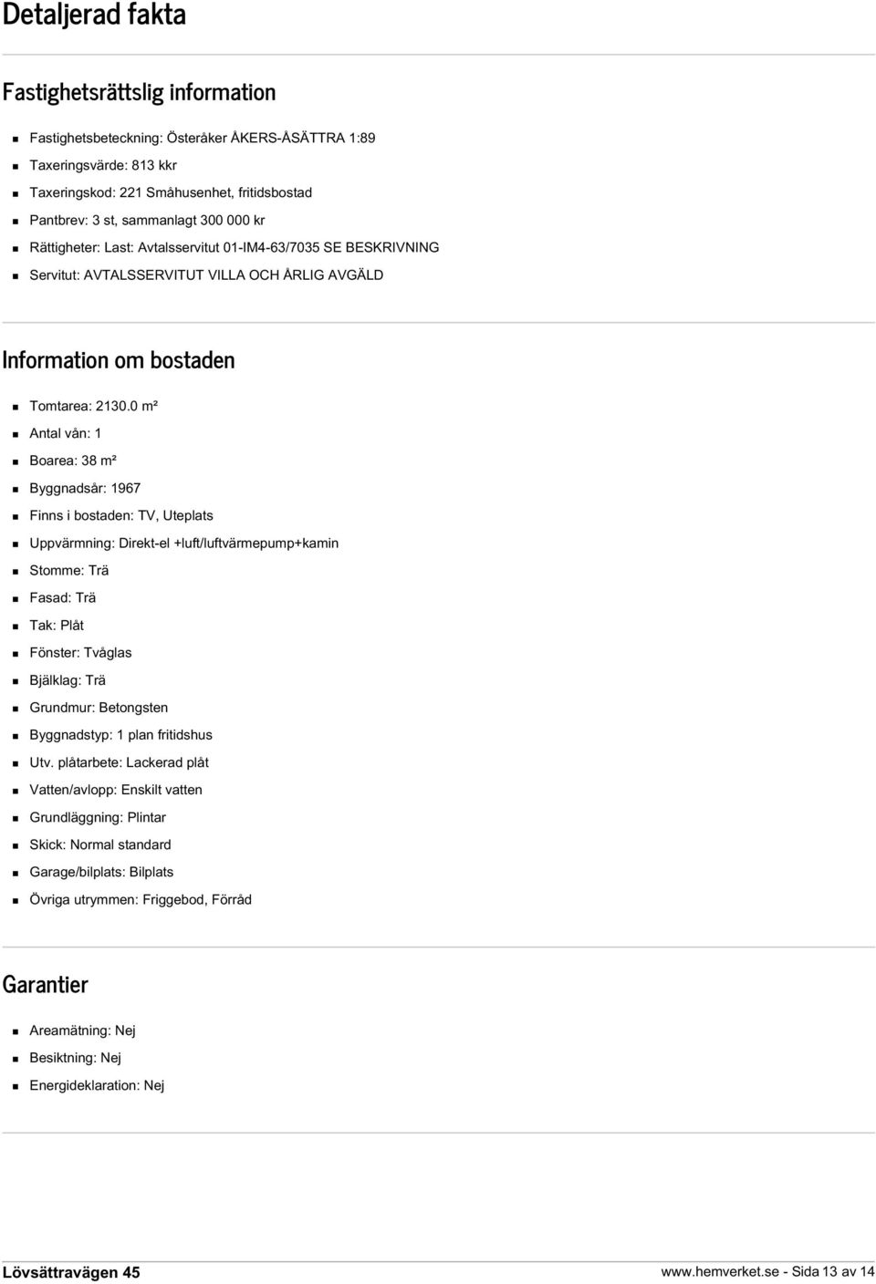 0 m² Antal vån: 1 Boarea: 38 m² Byggnadsår: 1967 Finns i bostaden: TV, Uteplats Uppvärmning: Direkt-el +luft/luftvärmepump+kamin Stomme: Trä Fasad: Trä Tak: Plåt Fönster: Tvåglas Bjälklag: Trä