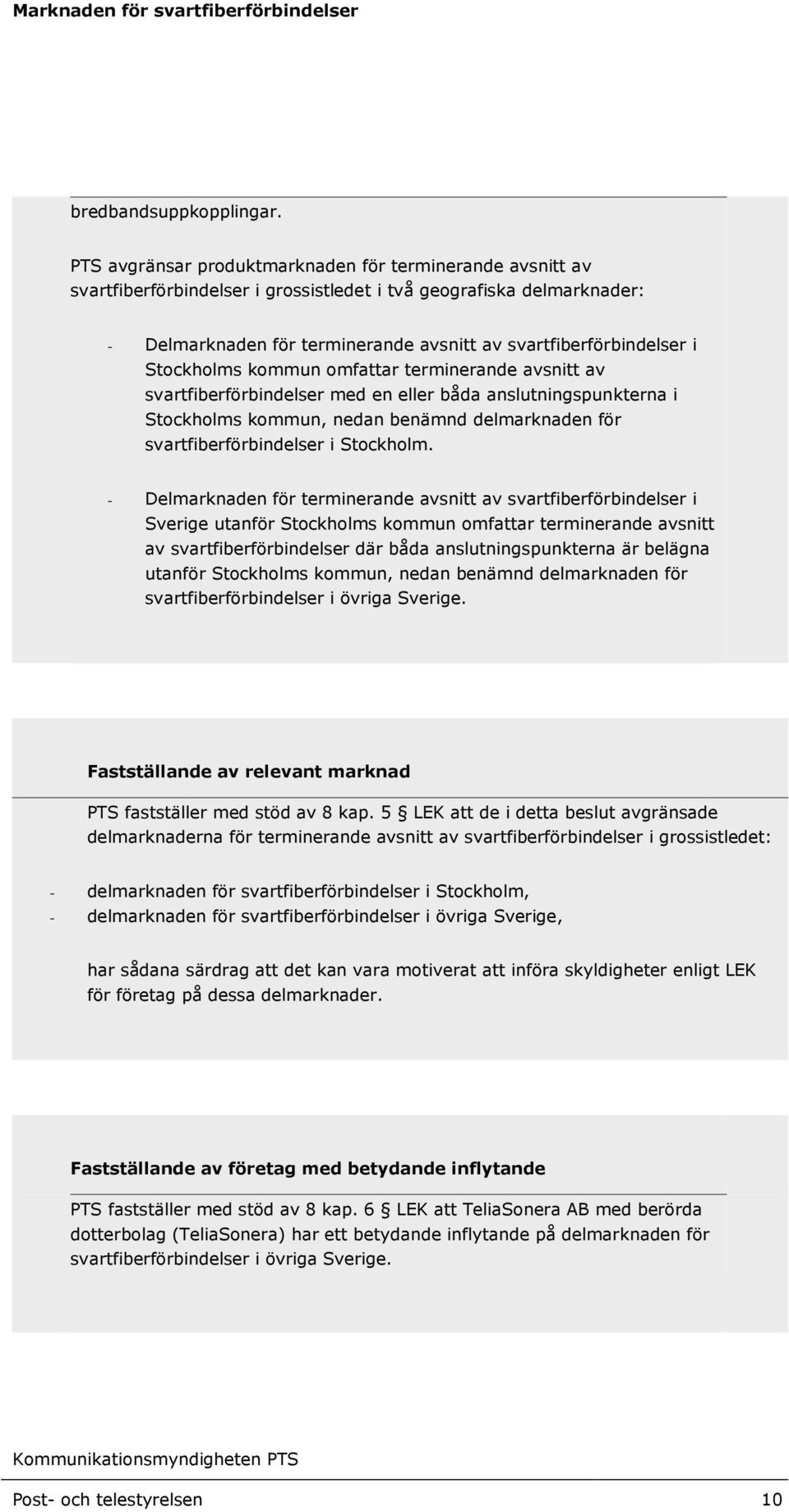 Stockholms kommun omfattar terminerande avsnitt av svartfiberförbindelser med en eller båda anslutningspunkterna i Stockholms kommun, nedan benämnd delmarknaden för svartfiberförbindelser i Stockholm.